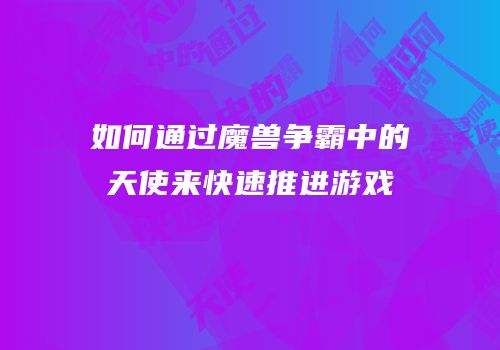 如何通过魔兽争霸中的天使来快速推进游戏