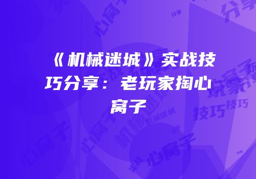 《机械迷城》实战技巧分享：老玩家掏心窝子