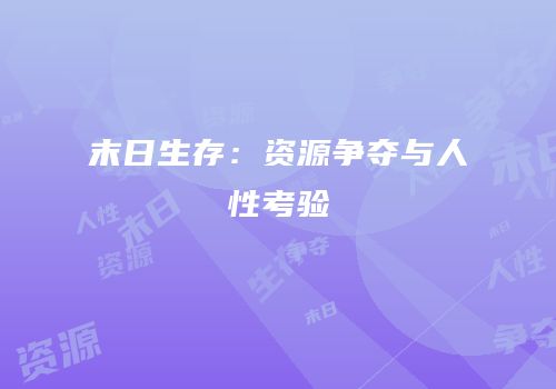 末日生存：资源争夺与人性考验