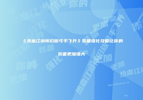 《热血江湖怀旧版弓手飞升》装备强化攻略让你的装备更加强大