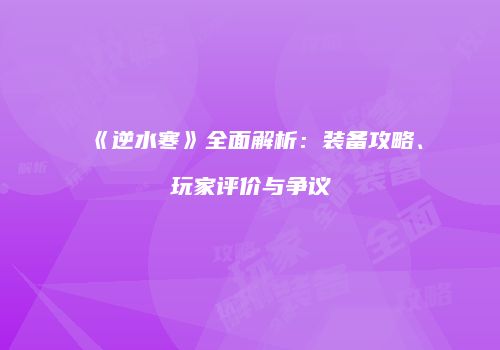 《逆水寒》全面解析：装备攻略、玩家评价与争议