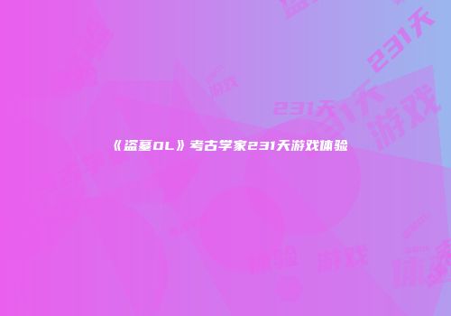 《盗墓OL》考古学家231天游戏体验