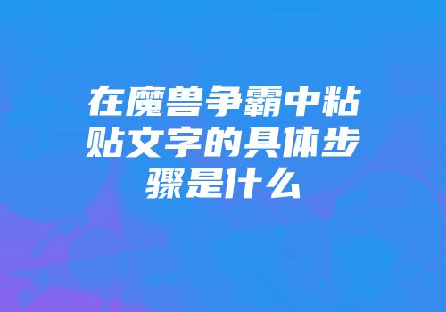 在魔兽争霸中粘贴文字的具体步骤是什么