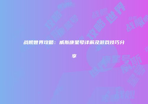 战舰世界攻略：威斯康星号详解及游戏技巧分享