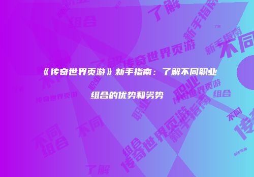 《传奇世界页游》新手指南：了解不同职业组合的优势和劣势