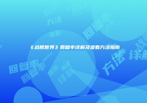 《战舰世界》回复率详解及查看方法指南