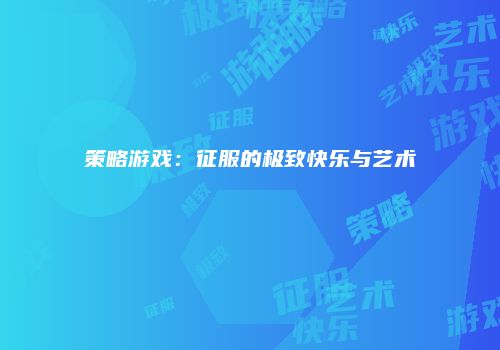 策略游戏：征服的极致快乐与艺术
