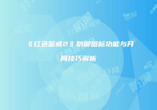 《红色警戒2》防御图标功能与开局技巧解析