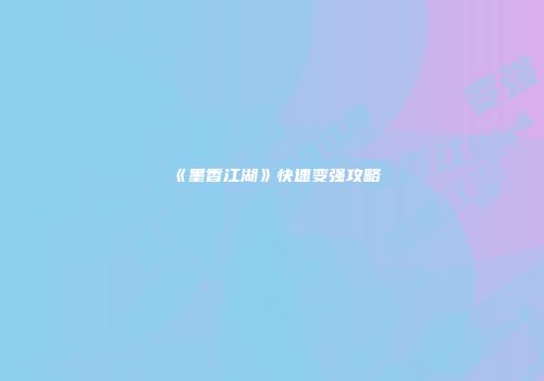 《墨香江湖》快速变强攻略