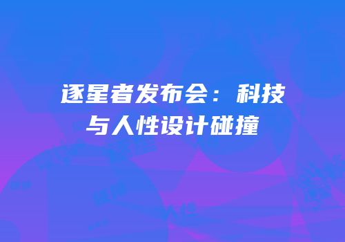 逐星者发布会：科技与人性设计碰撞