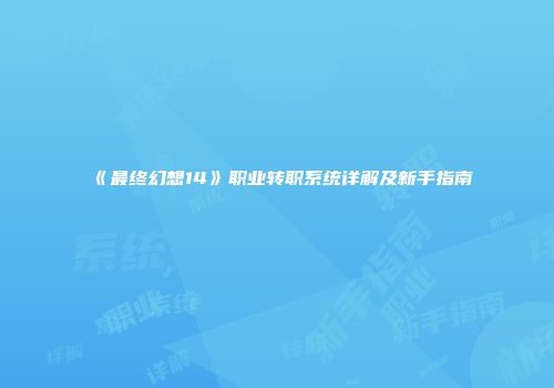 《最终幻想14》职业转职系统详解及新手指南