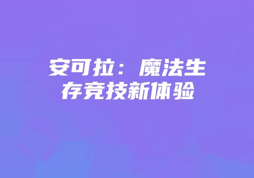 安可拉：魔法生存竞技新体验