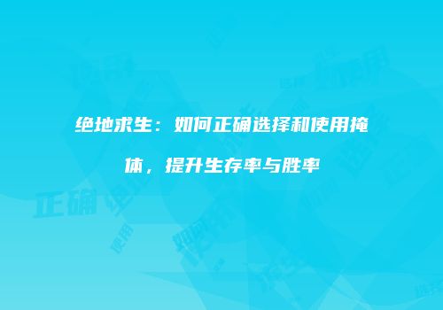 绝地求生：如何正确选择和使用掩体，提升生存率与胜率