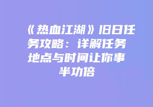 《热血江湖》旧日任务攻略：详解任务地点与时间让你事半功倍