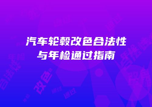 汽车轮毂改色合法性与年检通过指南