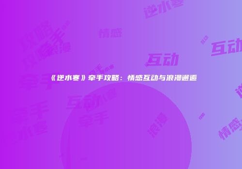 《逆水寒》牵手攻略：情感互动与浪漫邂逅