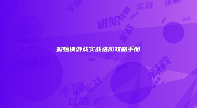 蝙蝠侠游戏实战进阶攻略手册