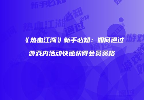 《热血江湖》新手必知：如何通过游戏内活动快速获得会员资格
