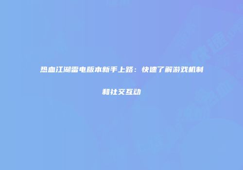 热血江湖雷电版本新手上路：快速了解游戏机制和社交互动