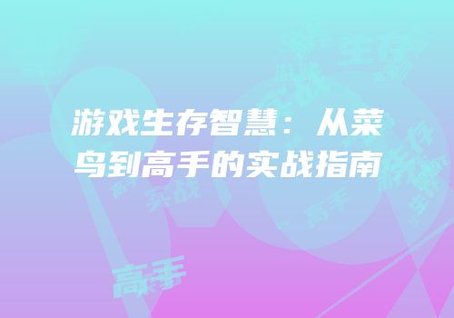 游戏生存智慧：从菜鸟到高手的实战指南