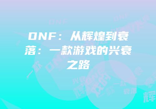 DNF：从辉煌到衰落：一款游戏的兴衰之路