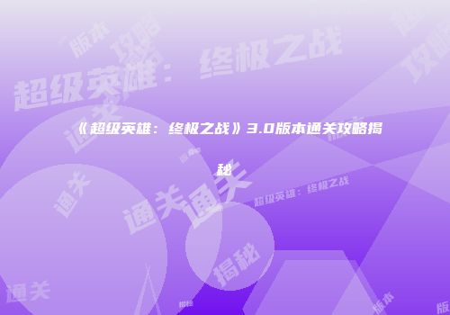 《超级英雄：终极之战》3.0版本通关攻略揭秘