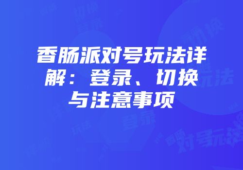 香肠派对号玩法详解：登录、切换与注意事项