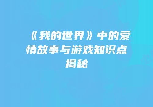 《我的世界》中的爱情故事与游戏知识点揭秘