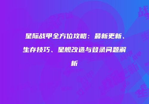 星际战甲全方位攻略：最新更新、生存技巧、星舰改造与登录问题解析
