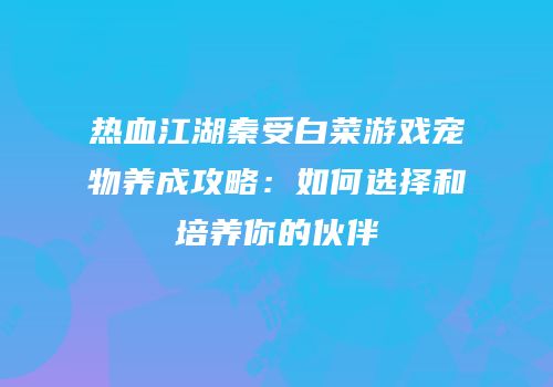 热血江湖秦受白菜游戏宠物养成攻略：如何选择和培养你的伙伴