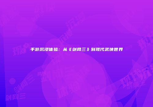 手游沉浸体验：从《剑网三》到现代武侠世界
