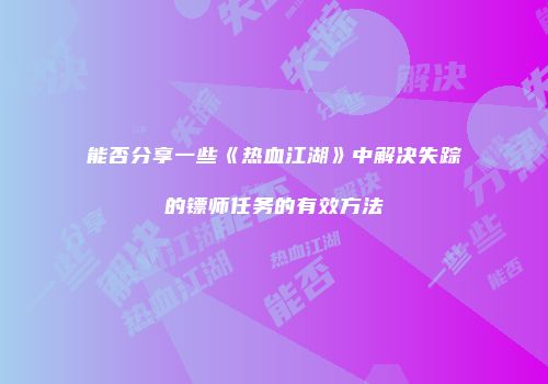 能否分享一些《热血江湖》中解决失踪的镖师任务的有效方法