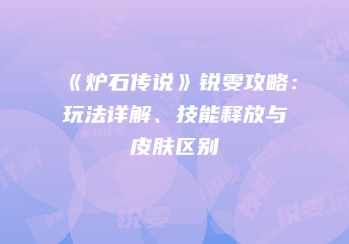 《炉石传说》锐雯攻略：玩法详解、技能释放与皮肤区别