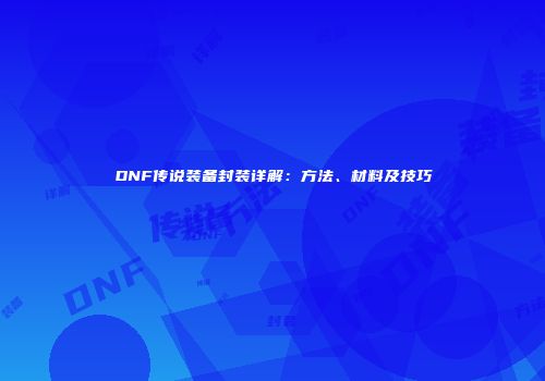 DNF传说装备封装详解：方法、材料及技巧