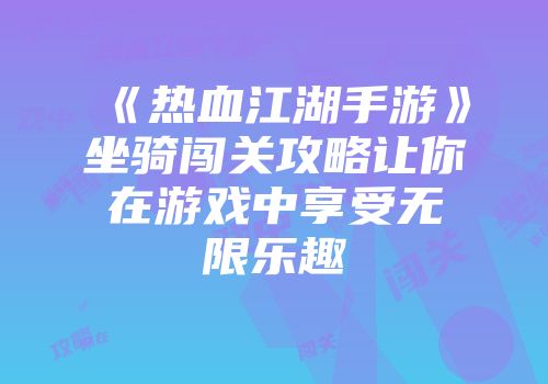 《热血江湖手游》坐骑闯关攻略让你在游戏中享受无限乐趣
