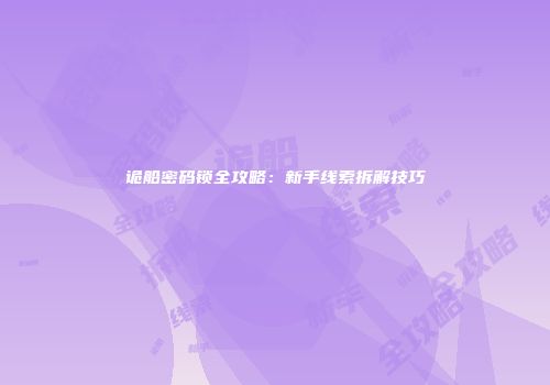 诡船密码锁全攻略：新手线索拆解技巧