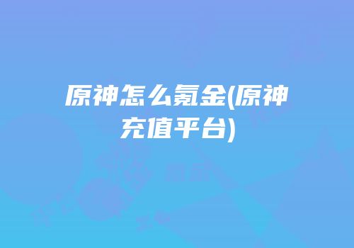 原神怎么氪金(原神充值平台)