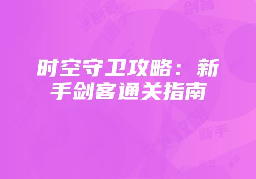 时空守卫攻略：新手剑客通关指南