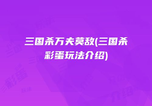 三国杀万夫莫敌(三国杀彩蛋玩法介绍)