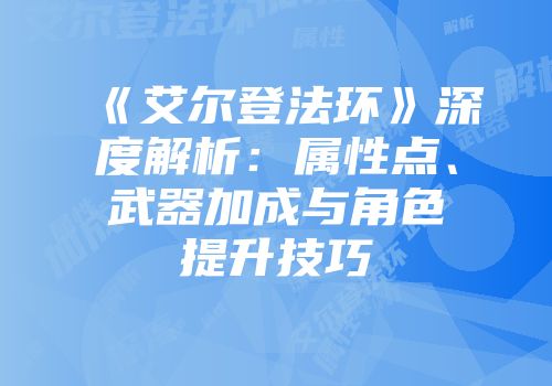 《艾尔登法环》深度解析：属性点、武器加成与角色提升技巧