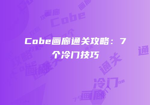 Cobe画廊通关攻略：7个冷门技巧