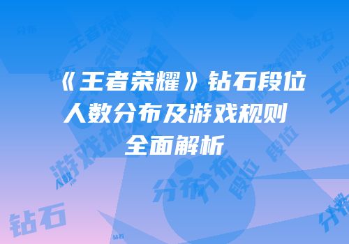 《王者荣耀》钻石段位人数分布及游戏规则全面解析