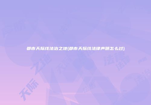 都市天际线法治之地(都市天际线法律声明怎么过)