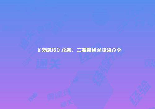 《奥德玛》攻略：三周目通关经验分享