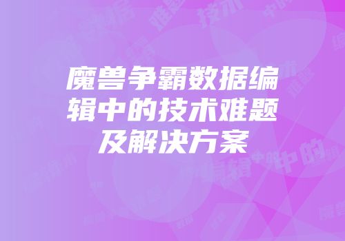 魔兽争霸数据编辑中的技术难题及解决方案