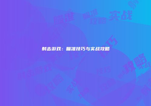 射击游戏：瞄准技巧与实战攻略
