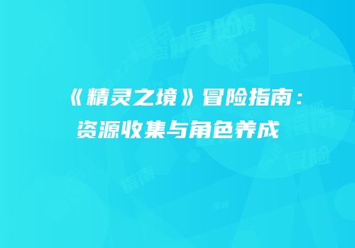 《精灵之境》冒险指南：资源收集与角色养成