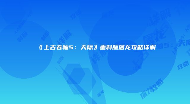 《上古卷轴5：天际》重制版屠龙攻略详解