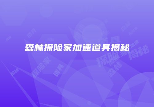 森林探险家加速道具揭秘