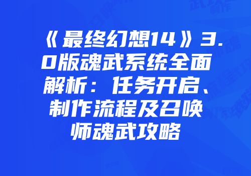 《最终幻想14》3.0版魂武系统全面解析：任务开启、制作流程及召唤师魂武攻略
